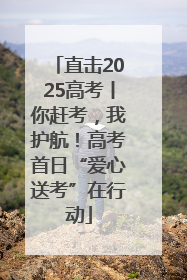 直击2025高考丨你赶考，我护航！高考首日“爱心送考”在行动